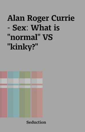 Alan Roger Currie – Sex: What is “normal” VS “kinky?”