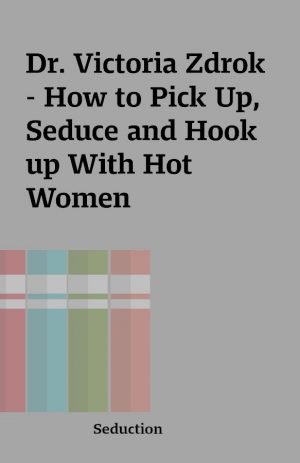 Dr. Victoria Zdrok – How to Pick Up, Seduce and Hook up With Hot Women