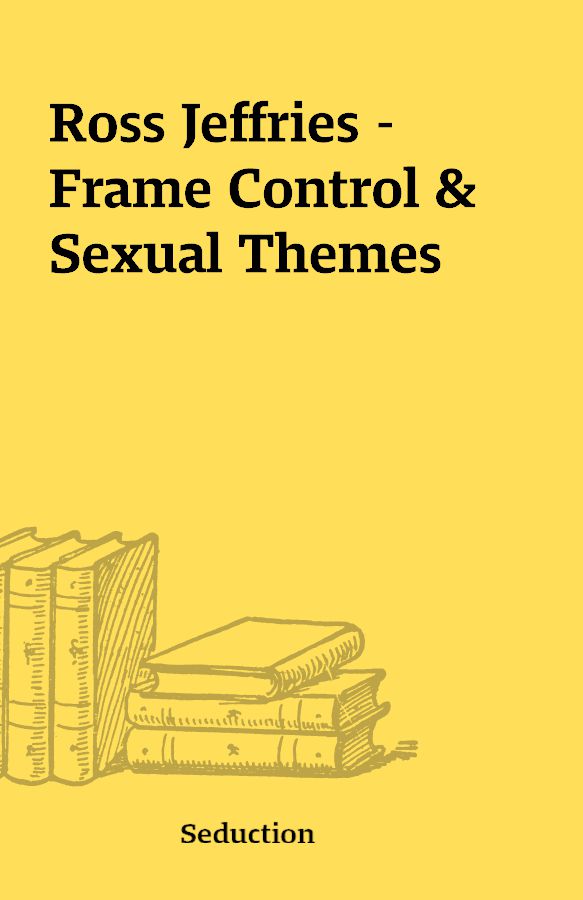 Ross Jeffries – Frame Control And Sexual Themes – Shareknowledge Central