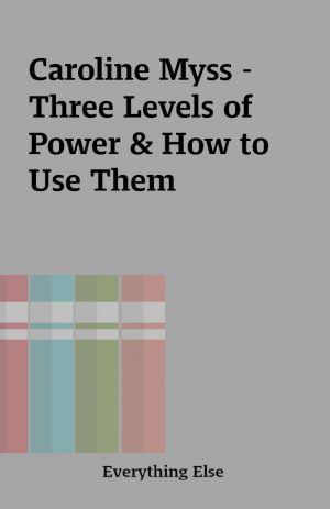 Caroline Myss – Three Levels of Power & How to Use Them