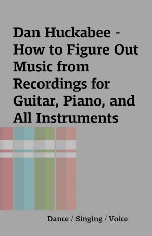 Dan Huckabee – How to Figure Out Music from Recordings for Guitar, Piano, and All Instruments