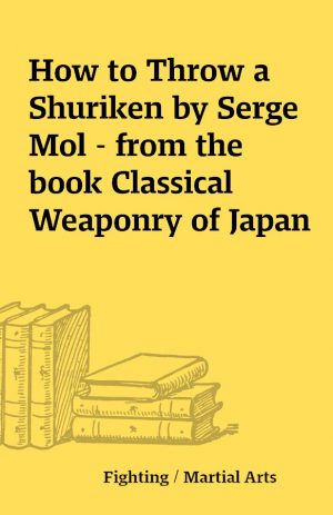 How to Throw a Shuriken by Serge Mol – from the book Classical Weaponry of Japan