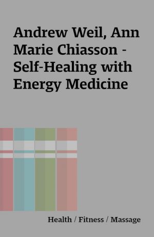 Andrew Weil, Ann Marie Chiasson – Self-Healing with Energy Medicine