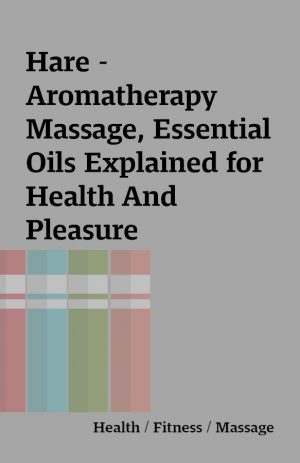 Hare – Aromatherapy Massage, Essential Oils Explained for Health And Pleasure