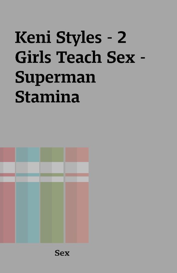 Keni Styles – 2 Girls Teach Sex – Superman Stamina – Shareknowledge Central