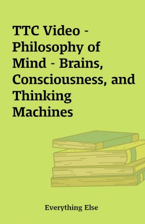 TTC Video – Philosophy of Mind – Brains, Consciousness, and Thinking Machines