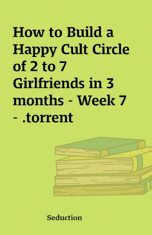 How to Build a Happy Cult Circle of 2 to 7 Girlfriends in 3 months – Week 7 – .torrent