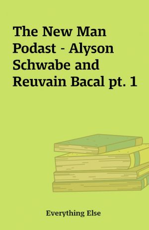 The New Man Podast – Alyson Schwabe and Reuvain Bacal pt. 1