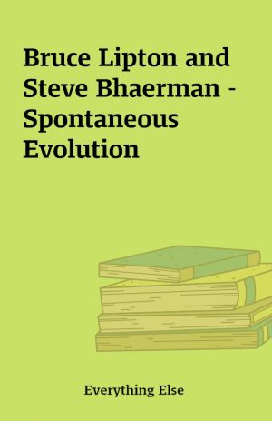 Bruce Lipton and Steve Bhaerman – Spontaneous Evolution