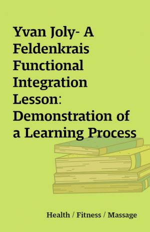 Yvan Joly- A Feldenkrais Functional Integration Lesson: Demonstration of a Learning Process