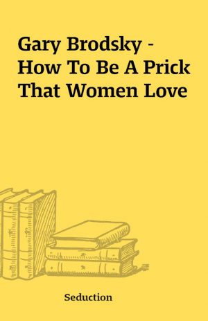 Gary Brodsky – How To Be A Prick That Women Love