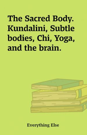 The Sacred Body. Kundalini, Subtle bodies, Chi, Yoga, and the brain.