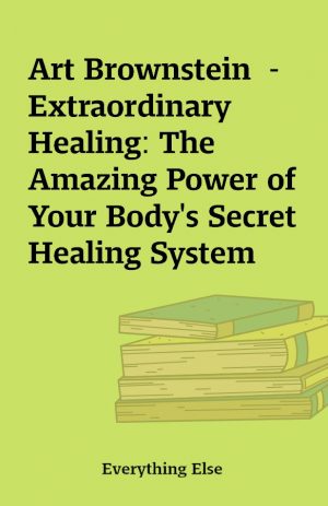 Art Brownstein  – Extraordinary Healing: The Amazing Power of Your Body’s Secret Healing System