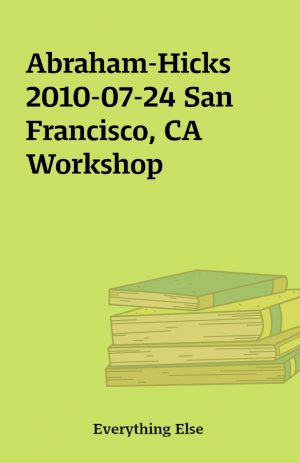 Abraham-Hicks 2010-07-24 San Francisco, CA Workshop