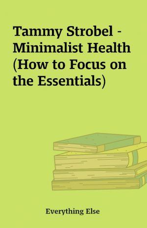 Tammy Strobel – Minimalist Health (How to Focus on the Essentials)