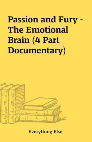 Passion and Fury – The Emotional Brain (4 Part Documentary)
