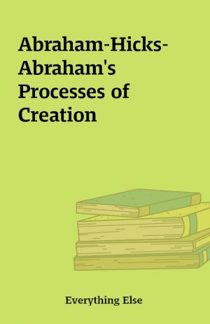 Abraham-Hicks- Abraham’s Processes of Creation