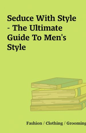 Seduce With Style – The Ultimate Guide To Men’s Style