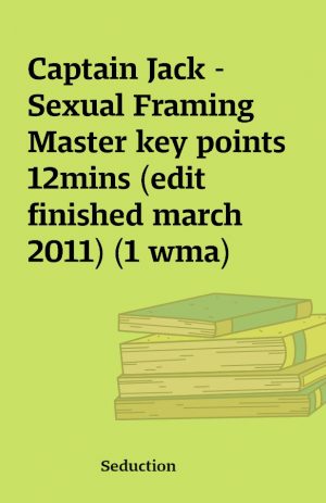 Captain Jack –  Sexual Framing Master key points 12mins (edit finished march 2011) (1 wma)