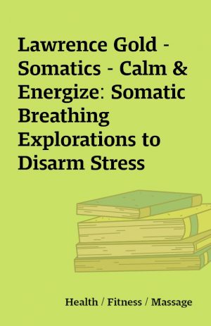 Lawrence Gold – Somatics – Calm & Energize: Somatic Breathing Explorations to Disarm Stress