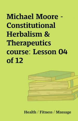 Michael Moore – Constitutional Herbalism & Therapeutics course: Lesson 04 of 12