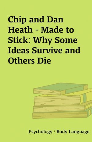 Chip and Dan Heath – Made to Stick: Why Some Ideas Survive and Others Die