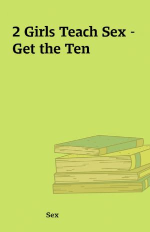 2 Girls Teach Sex – Get the Ten