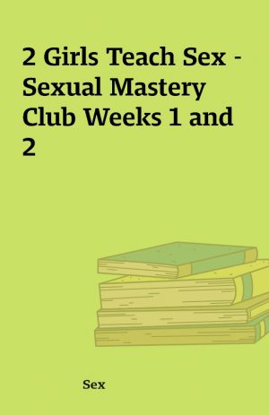 2 Girls Teach Sex – Sexual Mastery Club Weeks 1 and 2