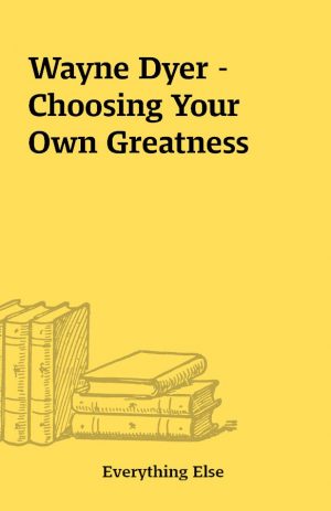 Wayne Dyer – Choosing Your Own Greatness