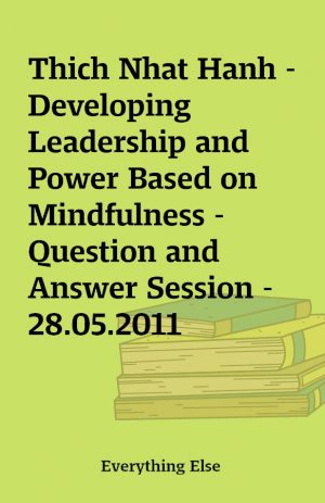 Thich Nhat Hanh – Developing Leadership and Power Based on Mindfulness – Question and Answer Session – 28.05.2011