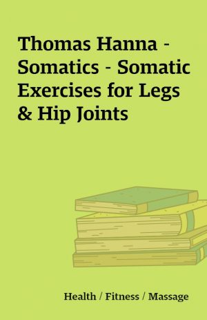 Thomas Hanna – Somatics – Somatic Exercises for Legs & Hip Joints