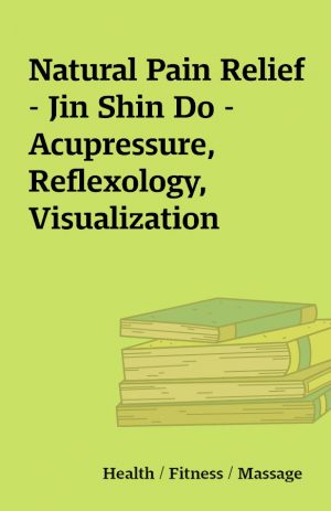 Natural Pain Relief – Jin Shin Do – Acupressure, Reflexology, Visualization