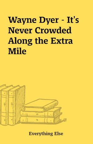 Wayne Dyer – It’s Never Crowded Along the Extra Mile