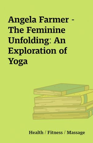 Angela Farmer – The Feminine Unfolding: An Exploration of Yoga