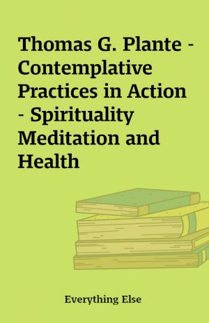 Thomas G. Plante – Contemplative Practices in Action – Spirituality Meditation and Health