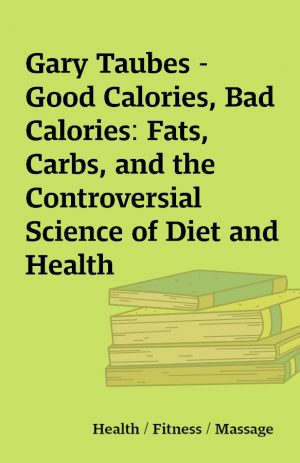 Gary Taubes – Good Calories, Bad Calories: Fats, Carbs, and the Controversial Science of Diet and Health