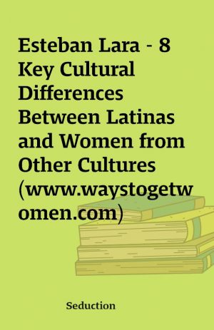 Esteban Lara – 8 Key Cultural Differences Between Latinas and Women from Other Cultures (www.waystogetwomen.com)