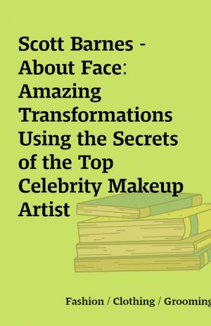 Scott Barnes – About Face: Amazing Transformations Using the Secrets of the Top Celebrity Makeup Artist