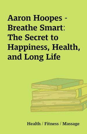 Aaron Hoopes – Breathe Smart: The Secret to Happiness, Health, and Long Life