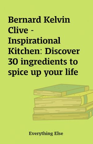 Bernard Kelvin Clive – Inspirational Kitchen: Discover 30 ingredients to spice up your life