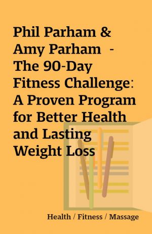 Phil Parham & Amy Parham  – The 90-Day Fitness Challenge: A Proven Program for Better Health and Lasting Weight Loss