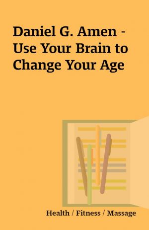 Daniel G. Amen – Use Your Brain to Change Your Age