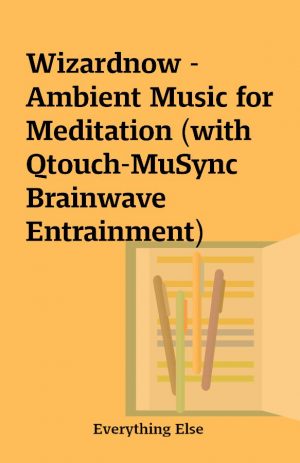 Wizardnow – Ambient Music for Meditation (with Qtouch-MuSync Brainwave Entrainment)