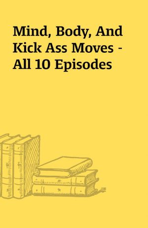 Mind, Body, And Kick Ass Moves – All 10 Episodes