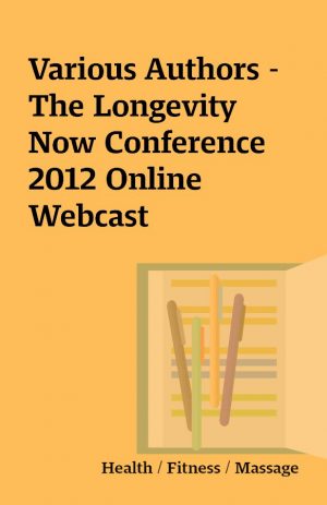 Various Authors – The Longevity Now Conference 2012 Online Webcast