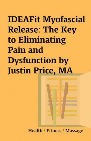 IDEAFit Myofascial Release: The Key to Eliminating Pain and Dysfunction by Justin Price, MA