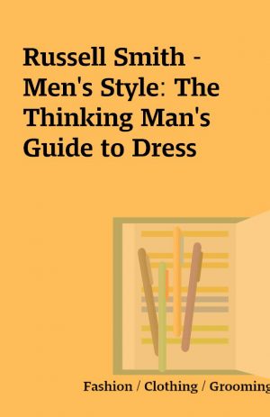 Russell Smith – Men’s Style: The Thinking Man’s Guide to Dress