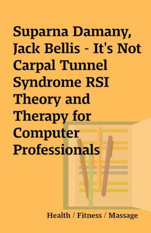 Suparna Damany, Jack Bellis – It’s Not Carpal Tunnel Syndrome RSI Theory and Therapy for Computer Professionals