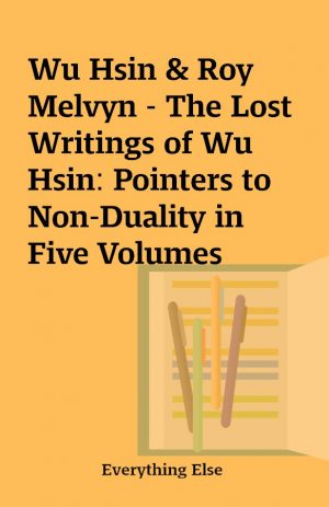 Wu Hsin & Roy Melvyn – The Lost Writings of Wu Hsin: Pointers to Non-Duality in Five Volumes