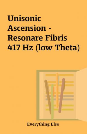 Unisonic Ascension – Resonare Fibris 417 Hz (low Theta)